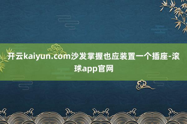 开云kaiyun.com沙发掌握也应装置一个插座-滚球app官网