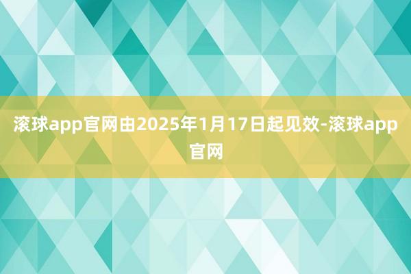 滚球app官网由2025年1月17日起见效-滚球app官网